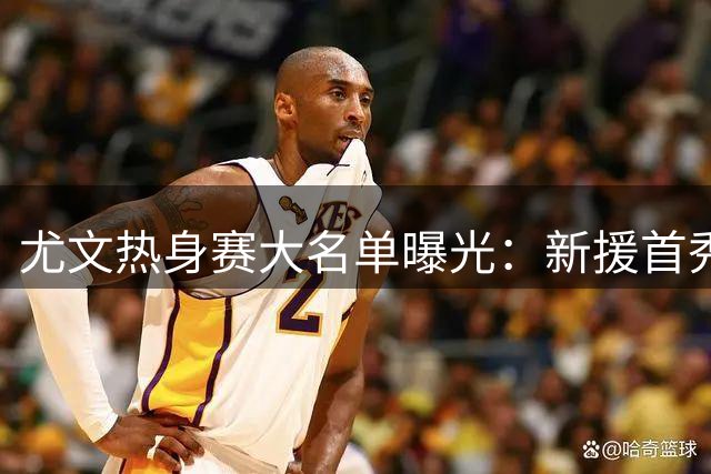 尤文热身赛大名单曝光：新援首秀在即 多名主力因伤缺阵