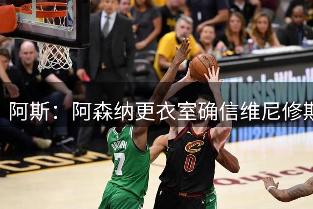 阿斯：阿森纳更衣室确信维尼修斯将加盟，皇马不会满足其薪资要求