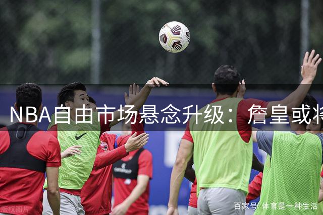 NBA自由市场悬念升级：詹皇或将今日官宣去向